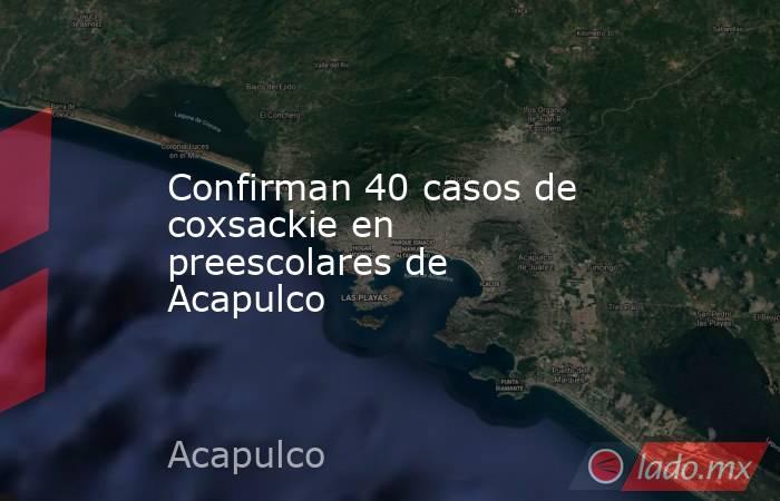 Confirman 40 casos de coxsackie en preescolares de Acapulco. Noticias en tiempo real
