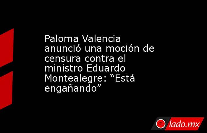 Paloma Valencia anunció una moción de censura contra el ministro Eduardo Montealegre: “Está engañando”. Noticias en tiempo real
