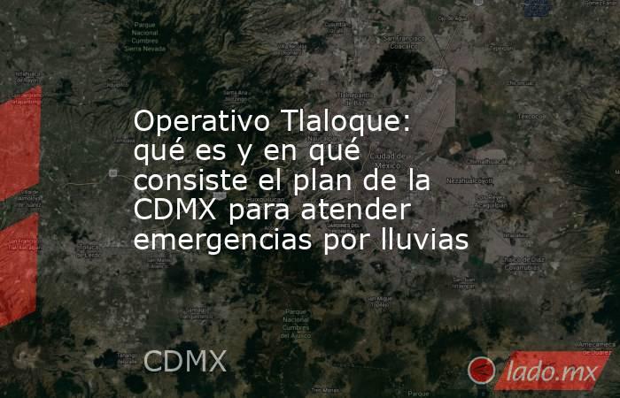 Operativo Tlaloque: qué es y en qué consiste el plan de la CDMX para atender emergencias por lluvias. Noticias en tiempo real