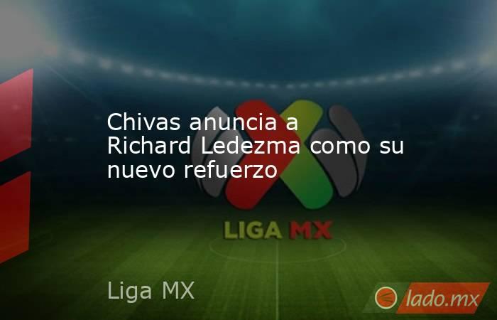 Chivas anuncia a Richard Ledezma como su nuevo refuerzo. Noticias en tiempo real