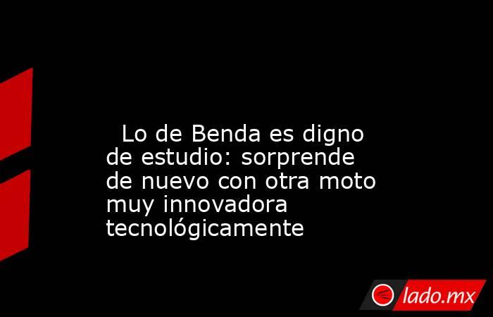                                                                                                                           Lo de Benda es digno de estudio: sorprende de nuevo con otra moto muy innovadora tecnológicamente                                    . Noticias en tiempo real