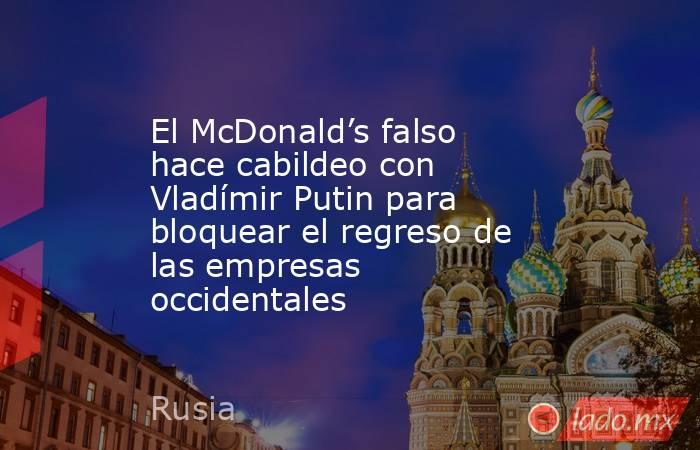 El McDonald’s falso hace cabildeo con Vladímir Putin para bloquear el regreso de las empresas occidentales. Noticias en tiempo real