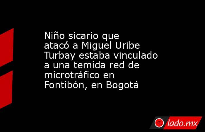 Niño sicario que atacó a Miguel Uribe Turbay estaba vinculado a una temida red de microtráfico en Fontibón, en Bogotá. Noticias en tiempo real