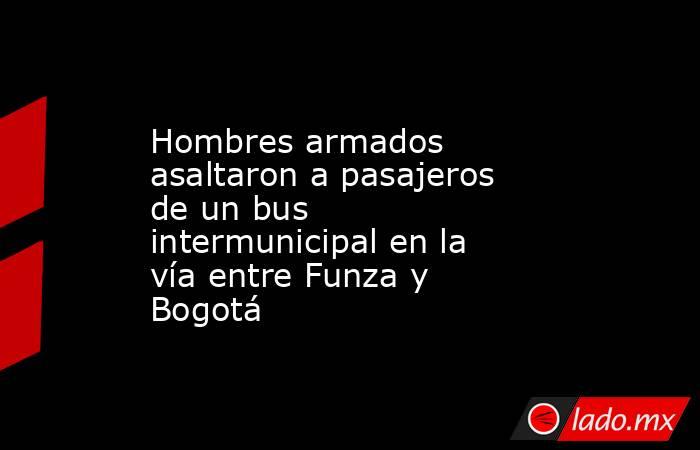 Hombres armados asaltaron a pasajeros de un bus intermunicipal en la vía entre Funza y Bogotá. Noticias en tiempo real
