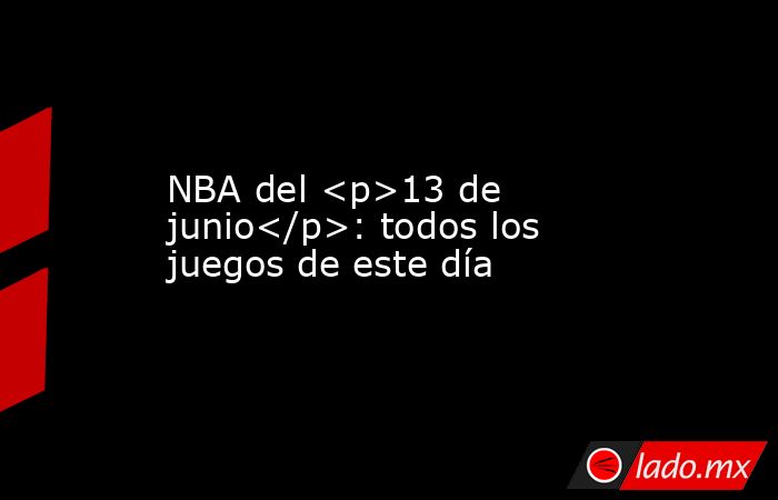 NBA del <p>13 de junio</p>: todos los juegos de este día. Noticias en tiempo real