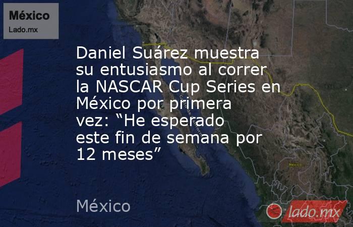 Daniel Suárez muestra su entusiasmo al correr la NASCAR Cup Series en México por primera vez: “He esperado este fin de semana por 12 meses”. Noticias en tiempo real