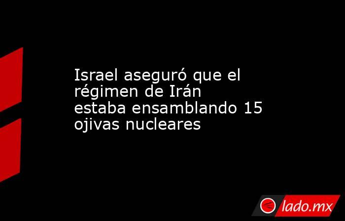 Israel aseguró que el régimen de Irán estaba ensamblando 15 ojivas nucleares  . Noticias en tiempo real