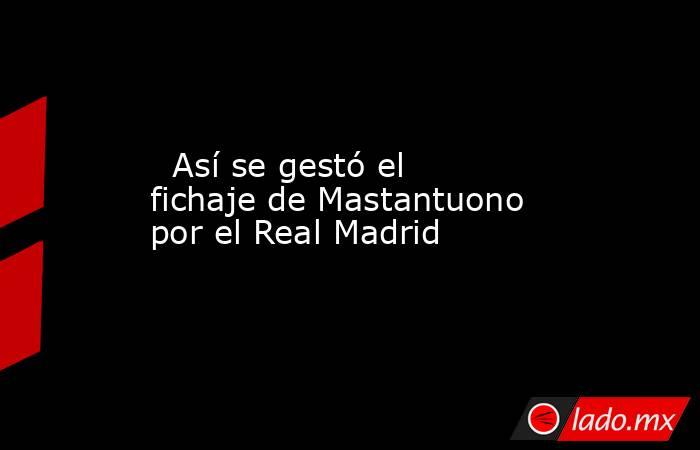                           Así se gestó el fichaje de Mastantuono por el Real Madrid                      . Noticias en tiempo real
