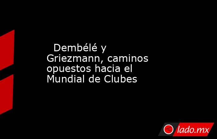                                                                                                   Dembélé y Griezmann, caminos opuestos hacia el Mundial de Clubes                                                                                             . Noticias en tiempo real