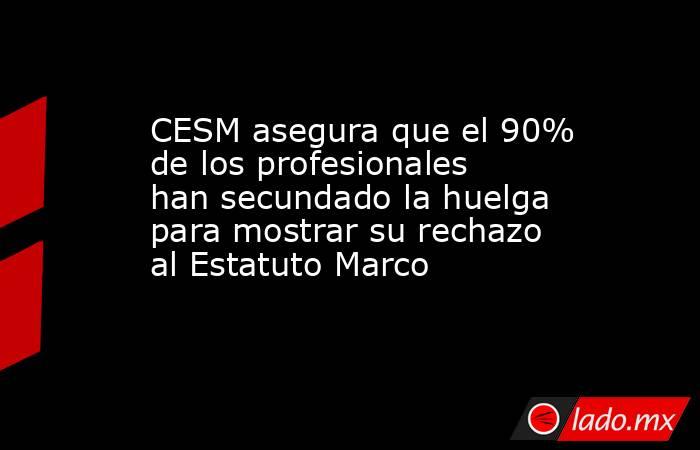 CESM asegura que el 90% de los profesionales han secundado la huelga para mostrar su rechazo al Estatuto Marco. Noticias en tiempo real