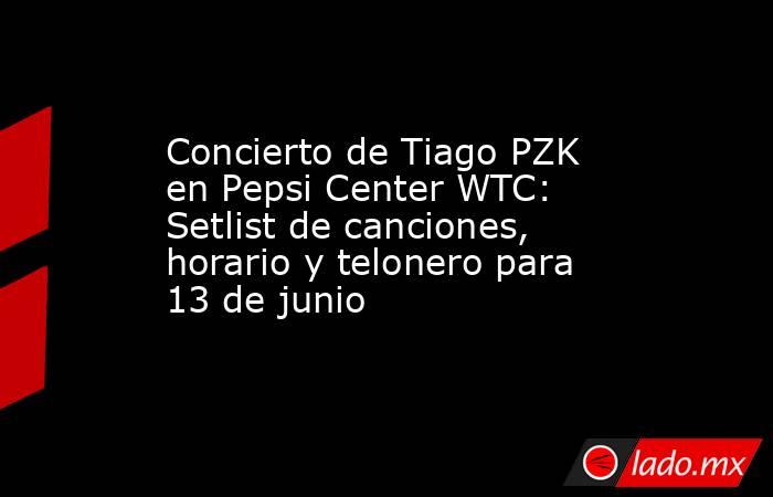 Concierto de Tiago PZK en Pepsi Center WTC: Setlist de canciones, horario y telonero para 13 de junio. Noticias en tiempo real