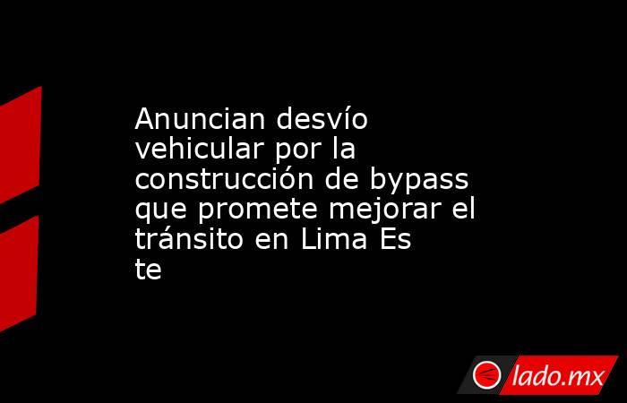 Anuncian desvío vehicular por la construcción de bypass que promete mejorar el tránsito en Lima Este. Noticias en tiempo real