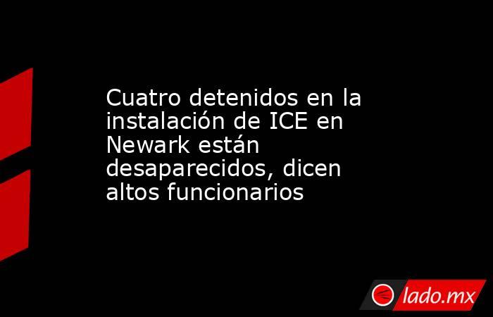 Cuatro detenidos en la instalación de ICE en Newark están desaparecidos, dicen altos funcionarios. Noticias en tiempo real
