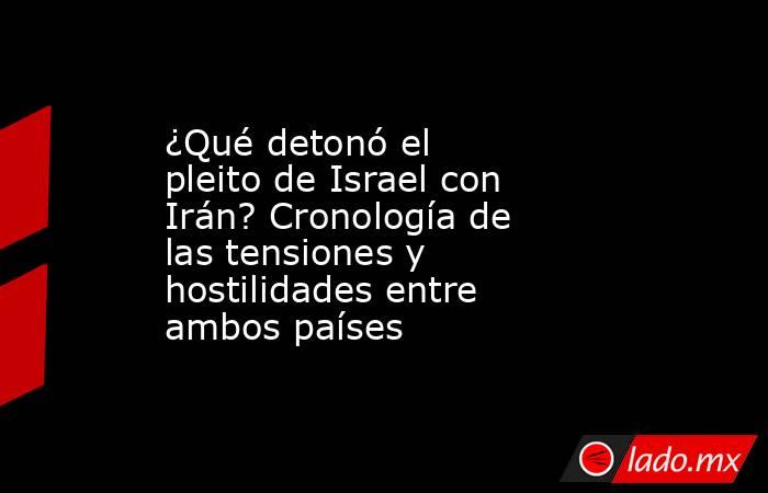 ¿Qué detonó el pleito de Israel con Irán? Cronología de las tensiones y hostilidades entre ambos países. Noticias en tiempo real