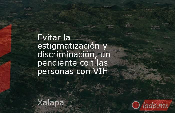Evitar la estigmatización y discriminación, un pendiente con las personas con VIH . Noticias en tiempo real