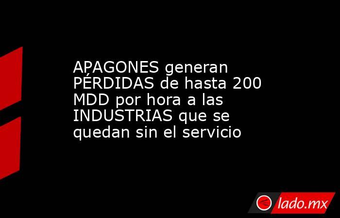 APAGONES generan PÉRDIDAS de hasta 200 MDD por hora a las INDUSTRIAS que se quedan sin el servicio. Noticias en tiempo real