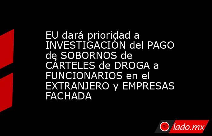 EU dará prioridad a INVESTIGACIÓN del PAGO de SOBORNOS de CÁRTELES de DROGA a FUNCIONARIOS en el EXTRANJERO y EMPRESAS FACHADA. Noticias en tiempo real