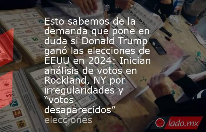 Esto sabemos de la demanda que pone en duda si Donald Trump ganó las elecciones de EEUU en 2024: Inician análisis de votos en Rockland, NY por irregularidades y “votos desaparecidos”. Noticias en tiempo real