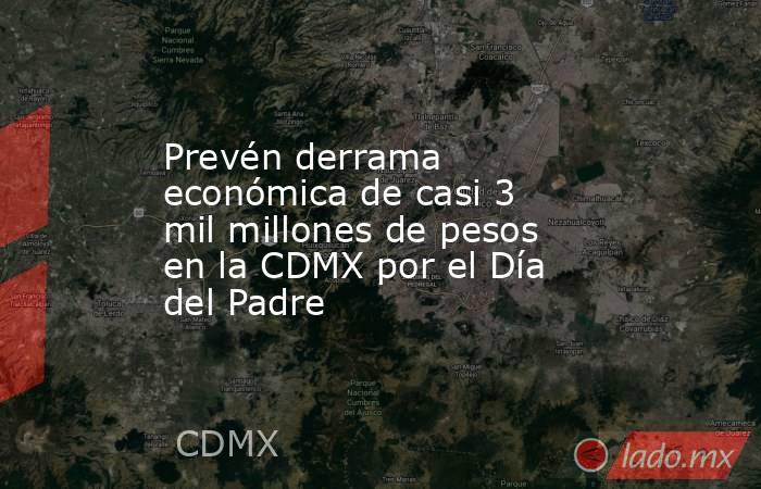 Prevén derrama económica de casi 3 mil millones de pesos en la CDMX por el Día del Padre. Noticias en tiempo real