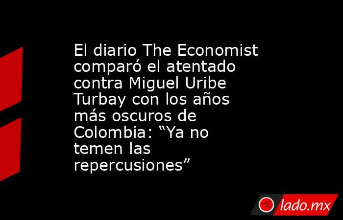 El diario The Economist comparó el atentado contra Miguel Uribe Turbay con los años más oscuros de Colombia: “Ya no temen las repercusiones”. Noticias en tiempo real