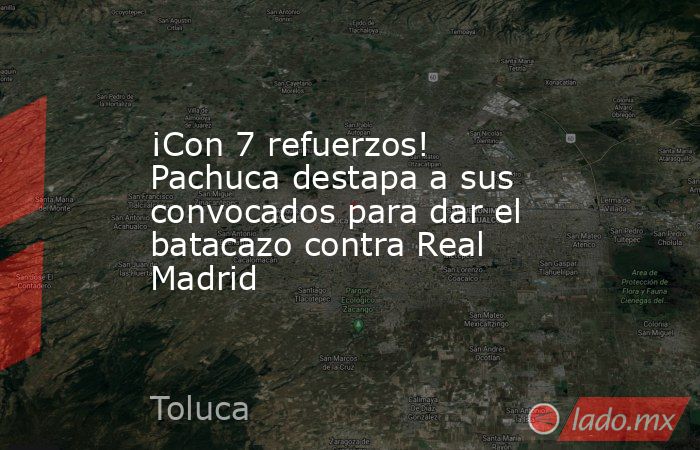 ¡Con 7 refuerzos! Pachuca destapa a sus convocados para dar el batacazo contra Real Madrid. Noticias en tiempo real