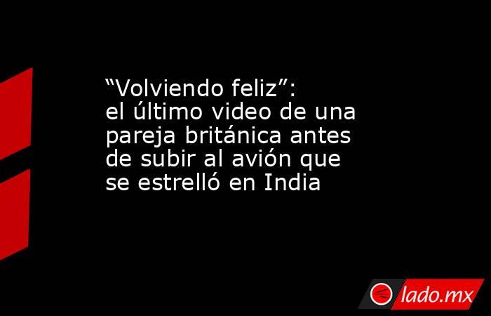 “Volviendo feliz”: el último video de una pareja británica antes de subir al avión que se estrelló en India  . Noticias en tiempo real