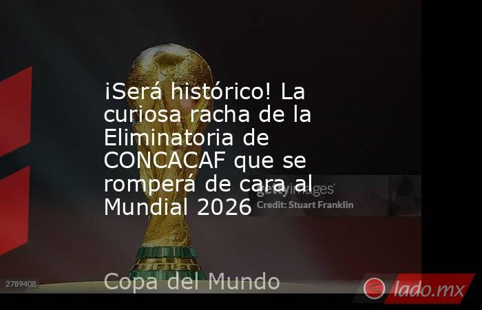 ¡Será histórico! La curiosa racha de la Eliminatoria de CONCACAF que se romperá de cara al Mundial 2026. Noticias en tiempo real