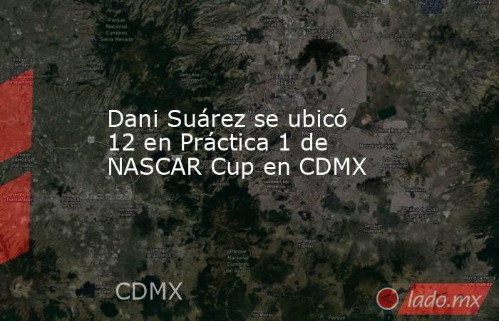 Dani Suárez se ubicó 12 en Práctica 1 de NASCAR Cup en CDMX. Noticias en tiempo real