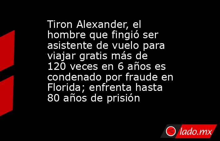 Tiron Alexander, el hombre que fingió ser asistente de vuelo para viajar gratis más de 120 veces en 6 años es condenado por fraude en Florida; enfrenta hasta 80 años de prisión. Noticias en tiempo real