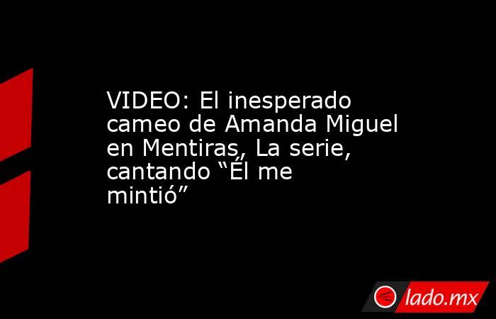 VIDEO: El inesperado cameo de Amanda Miguel en Mentiras, La serie, cantando “Él me mintió”. Noticias en tiempo real