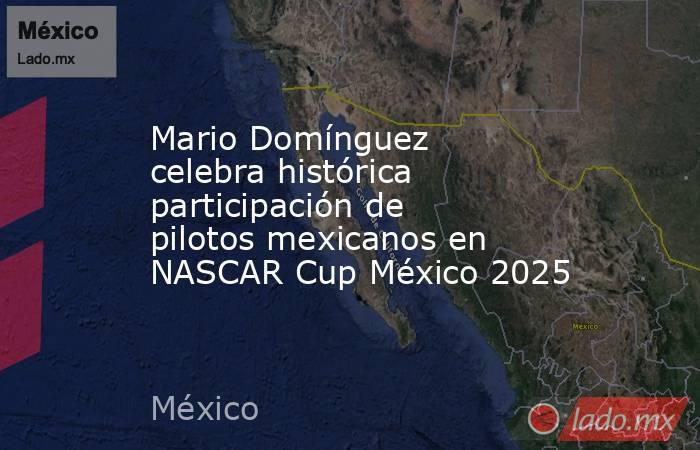 Mario Domínguez celebra histórica participación de pilotos mexicanos en NASCAR Cup México 2025 . Noticias en tiempo real