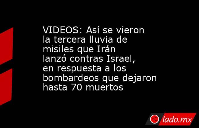 VIDEOS: Así se vieron la tercera lluvia de misiles que Irán lanzó contras Israel, en respuesta a los bombardeos que dejaron hasta 70 muertos. Noticias en tiempo real