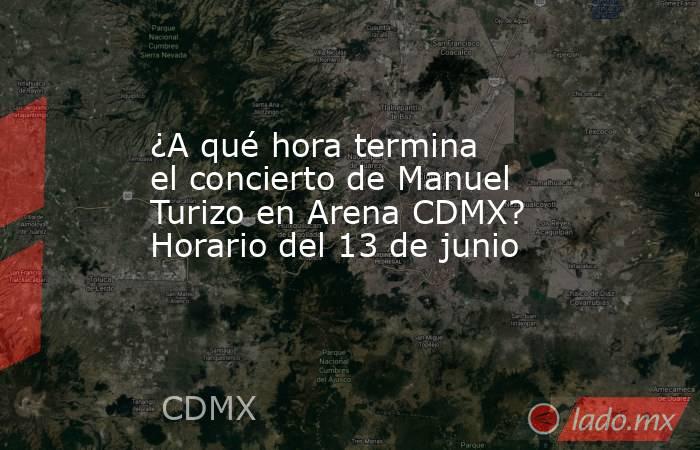 ¿A qué hora termina el concierto de Manuel Turizo en Arena CDMX? Horario del 13 de junio. Noticias en tiempo real
