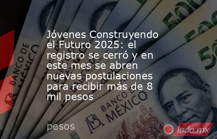 Jóvenes Construyendo el Futuro 2025: el registro se cerró y en este mes se abren nuevas postulaciones para recibir más de 8 mil pesos. Noticias en tiempo real