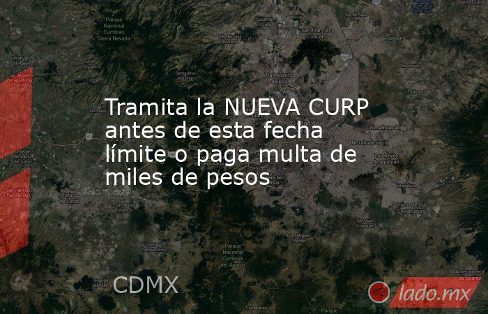 Tramita la NUEVA CURP antes de esta fecha límite o paga multa de miles de pesos. Noticias en tiempo real