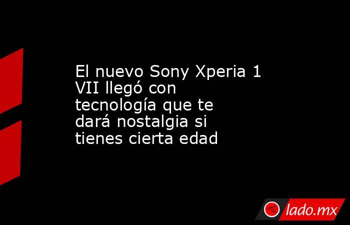 El nuevo Sony Xperia 1 VII llegó con tecnología que te dará nostalgia si tienes cierta edad. Noticias en tiempo real