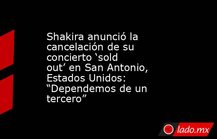 Shakira anunció la cancelación de su concierto ‘sold out’ en San Antonio, Estados Unidos: “Dependemos de un tercero”. Noticias en tiempo real