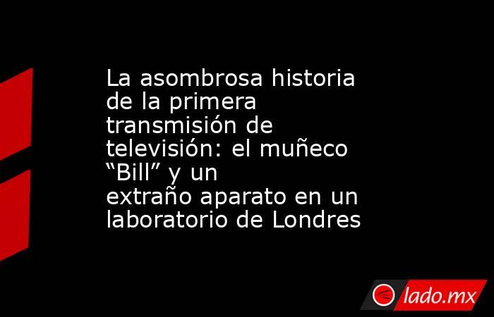 La asombrosa historia de la primera transmisión de televisión: el muñeco “Bill” y un extraño aparato en un laboratorio de Londres. Noticias en tiempo real