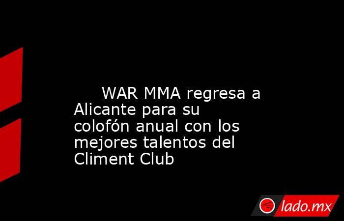                                                                                                                              WAR MMA regresa a Alicante para su colofón anual con los mejores talentos del Climent Club                                        . Noticias en tiempo real