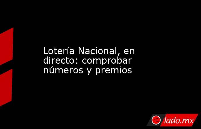                                          Lotería Nacional, en directo: comprobar números y premios                                     . Noticias en tiempo real