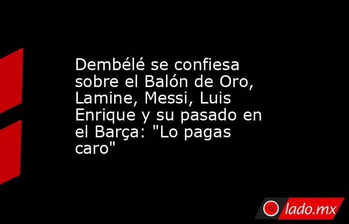                       Dembélé se confiesa sobre el Balón de Oro, Lamine, Messi, Luis Enrique y su pasado en el Barça: 