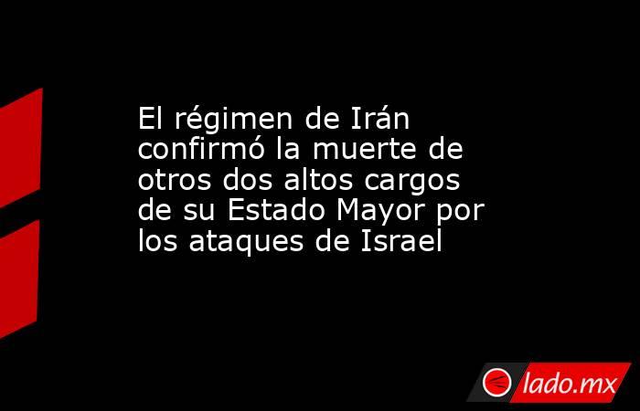 El régimen de Irán confirmó la muerte de otros dos altos cargos de su Estado Mayor por los ataques de Israel . Noticias en tiempo real