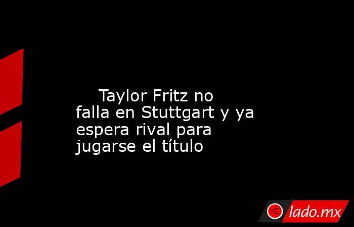                                                                                                                             Taylor Fritz no falla en Stuttgart y ya espera rival para jugarse el título                                                        . Noticias en tiempo real