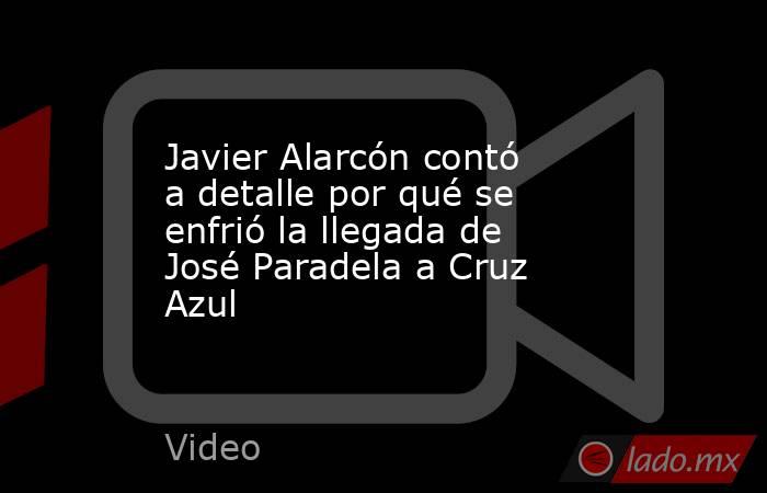 Javier Alarcón contó a detalle por qué se enfrió la llegada de José Paradela a Cruz Azul. Noticias en tiempo real