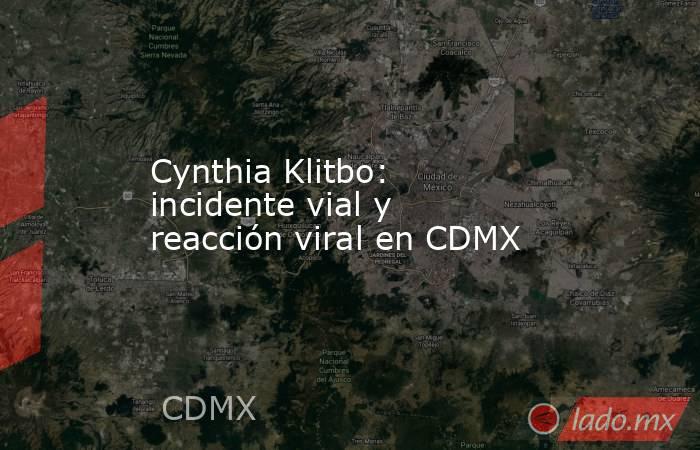 Cynthia Klitbo: incidente vial y reacción viral en CDMX. Noticias en tiempo real