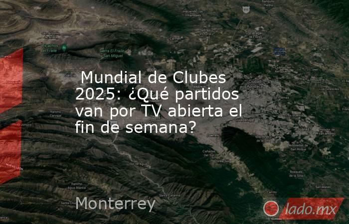  Mundial de Clubes 2025: ¿Qué partidos van por TV abierta el fin de semana?. Noticias en tiempo real