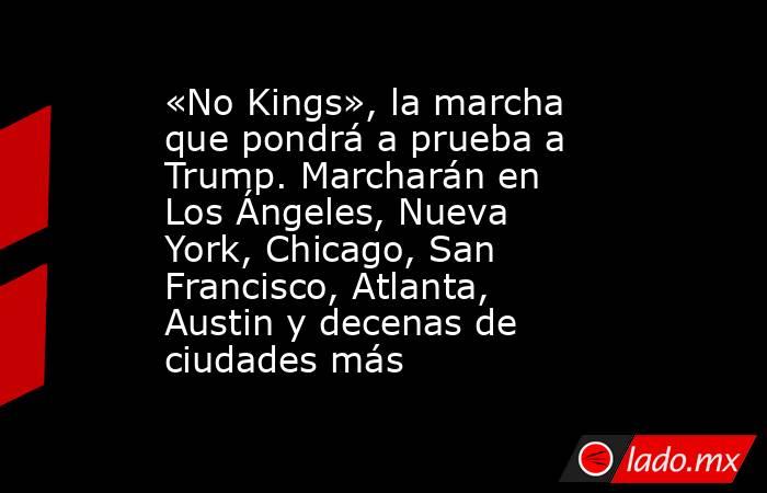 «No Kings», la marcha que pondrá a prueba a Trump. Marcharán en Los Ángeles, Nueva York, Chicago, San Francisco, Atlanta, Austin y decenas de ciudades más. Noticias en tiempo real