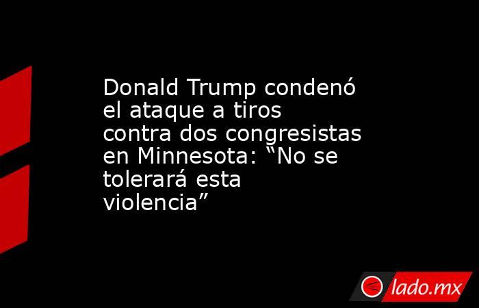 Donald Trump condenó el ataque a tiros contra dos congresistas en Minnesota: “No se tolerará esta violencia”. Noticias en tiempo real