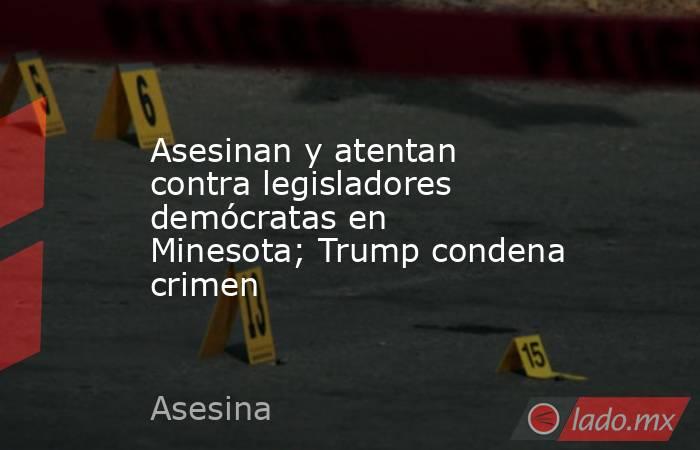 Asesinan y atentan contra legisladores demócratas en Minesota; Trump condena crimen. Noticias en tiempo real