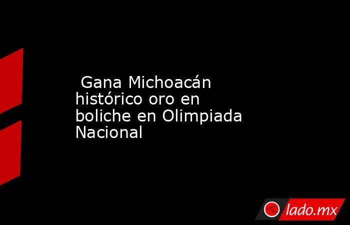  Gana Michoacán histórico oro en boliche en Olimpiada Nacional . Noticias en tiempo real